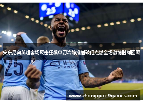 安东尼奥英超客场反击狂飙单刀冷静推射破门点燃全场激情时刻回顾