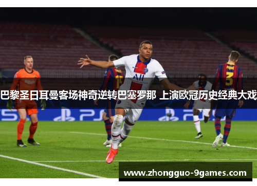 巴黎圣日耳曼客场神奇逆转巴塞罗那 上演欧冠历史经典大戏