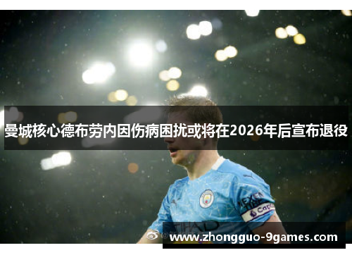 曼城核心德布劳内因伤病困扰或将在2026年后宣布退役