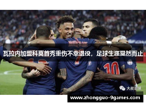 瓦拉内加盟科莫首秀重伤不幸退役，足球生涯戛然而止