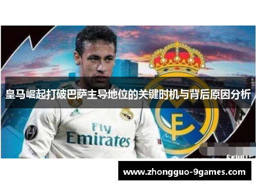 皇马崛起打破巴萨主导地位的关键时机与背后原因分析