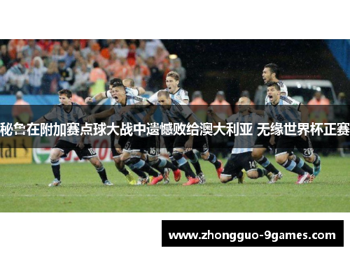 秘鲁在附加赛点球大战中遗憾败给澳大利亚 无缘世界杯正赛