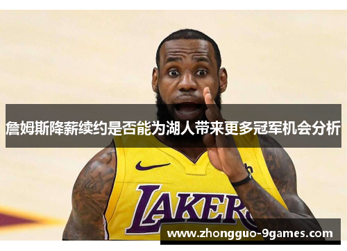 詹姆斯降薪续约是否能为湖人带来更多冠军机会分析