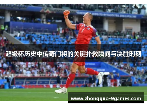 超级杯历史中传奇门将的关键扑救瞬间与决胜时刻
