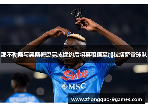 那不勒斯与奥斯梅恩完成续约后将其租借至加拉塔萨雷球队
