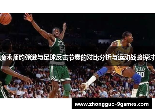 魔术师约翰逊与足球反击节奏的对比分析与运动战略探讨