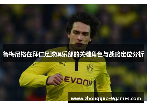 鲁梅尼格在拜仁足球俱乐部的关键角色与战略定位分析